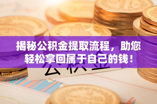 十堰揭秘公积金提取流程，助您轻松拿回属于自己的钱！