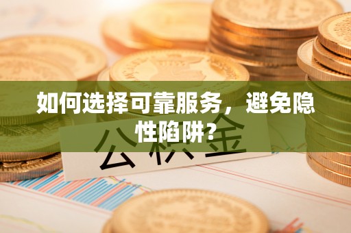 十堰如何选择可靠服务，避免隐性陷阱？