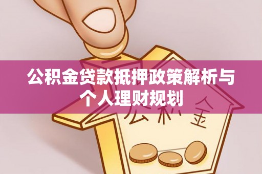 十堰公积金贷款抵押政策解析与个人理财规划
