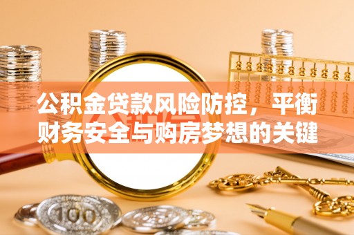 十堰公积金贷款风险防控，平衡财务安全与购房梦想的关键