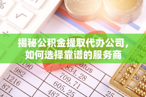 十堰揭秘公积金提取代办公司，如何选择靠谱的服务商