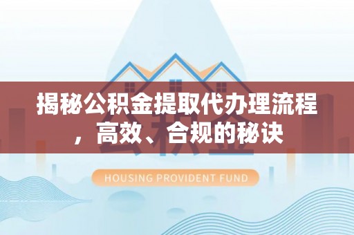 十堰揭秘公积金提取代办理流程，高效、合规的秘诀