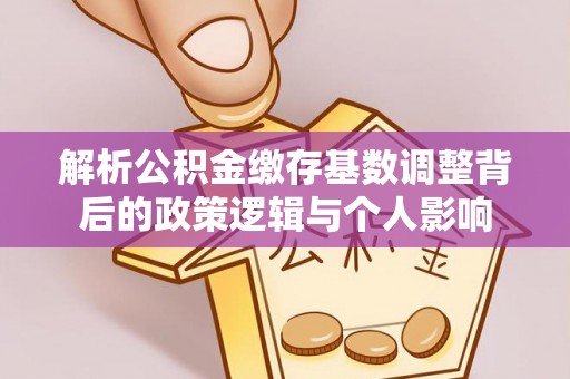 十堰解析公积金缴存基数调整背后的政策逻辑与个人影响