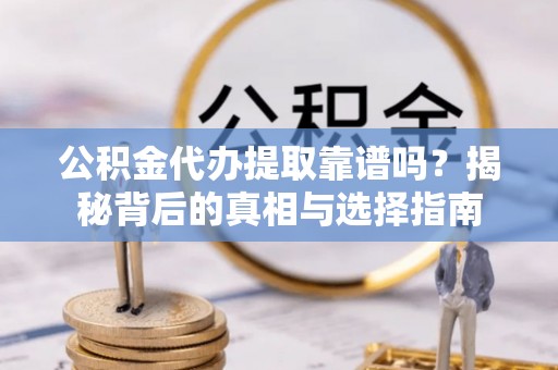 十堰公积金代办提取靠谱吗？揭秘背后的真相与选择指南