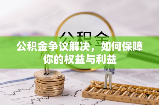 十堰公积金争议解决，如何保障你的权益与利益