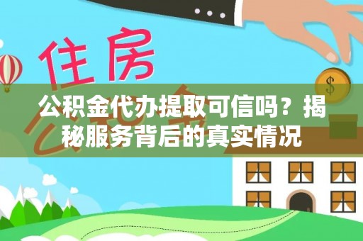 十堰公积金代办提取可信吗？揭秘服务背后的真实情况