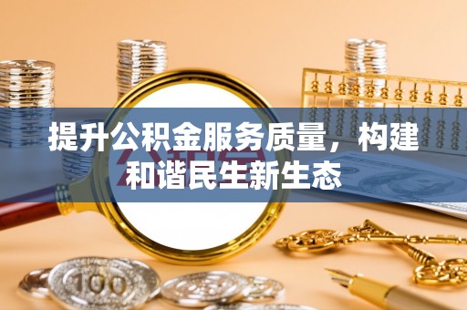 十堰提升公积金服务质量，构建和谐民生新生态