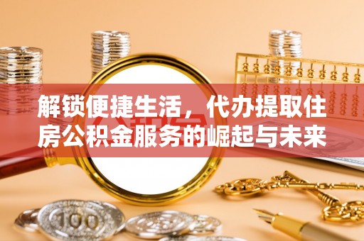 十堰解锁便捷生活，代办提取住房公积金服务的崛起与未来