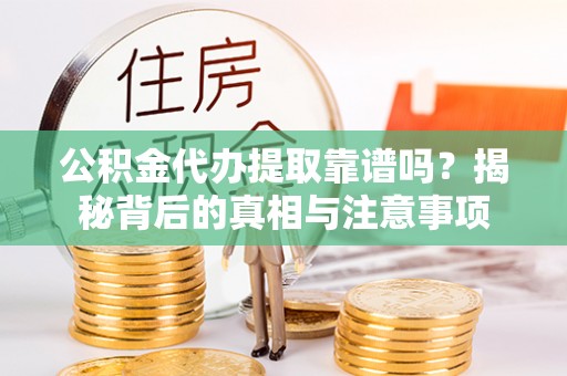 十堰公积金代办提取靠谱吗？揭秘背后的真相与注意事项