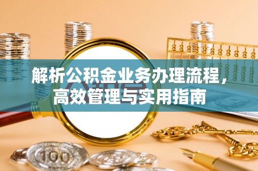 十堰解析公积金业务办理流程，高效管理与实用指南