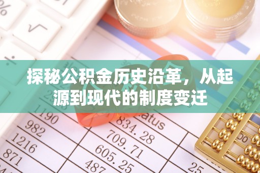 十堰探秘公积金历史沿革，从起源到现代的制度变迁