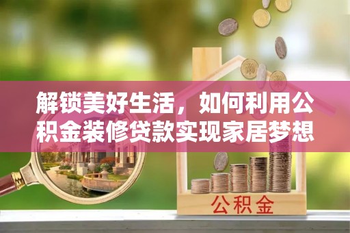 十堰解锁美好生活，如何利用公积金装修贷款实现家居梦想