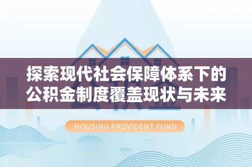 十堰探索现代社会保障体系下的公积金制度覆盖现状与未来发展