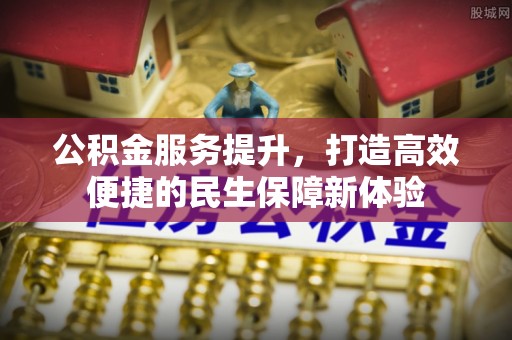 十堰公积金服务提升，打造高效便捷的民生保障新体验