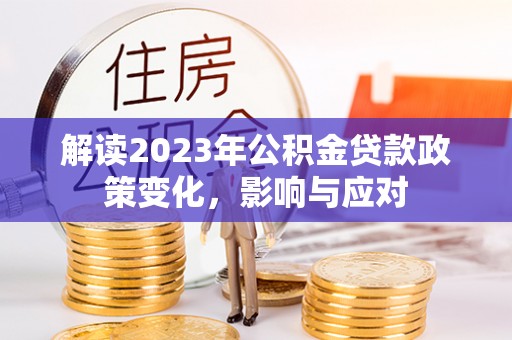 十堰解读2023年公积金贷款政策变化，影响与应对