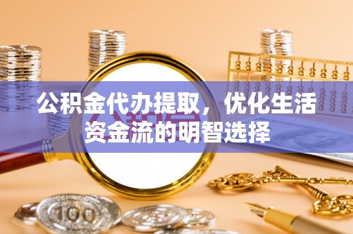 十堰公积金代办提取，优化生活资金流的明智选择