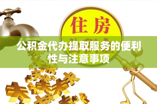 十堰公积金代办提取服务的便利性与注意事项