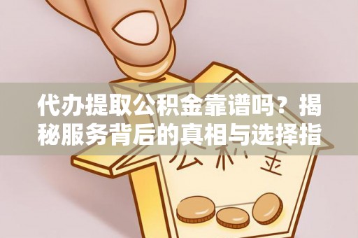 十堰代办提取公积金靠谱吗？揭秘服务背后的真相与选择指南