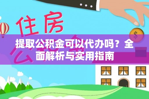 十堰提取公积金可以代办吗？全面解析与实用指南