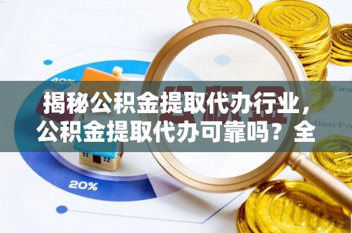 十堰揭秘公积金提取代办行业，公积金提取代办可靠吗？全面解析与风险规避