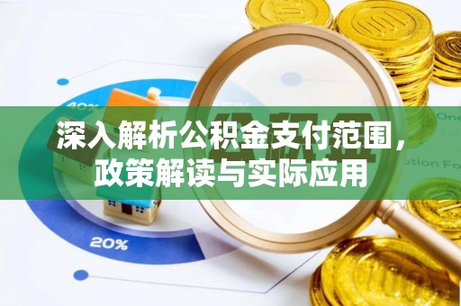 十堰深入解析公积金支付范围，政策解读与实际应用