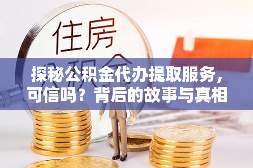 十堰探秘公积金代办提取服务，可信吗？背后的故事与真相