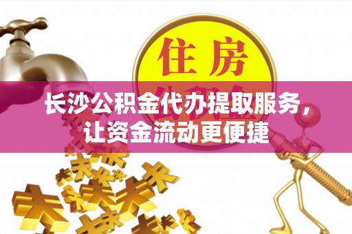 十堰长沙公积金代办提取服务，让资金流动更便捷