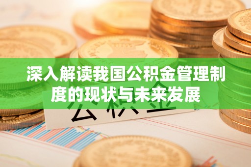 十堰深入解读我国公积金管理制度的现状与未来发展