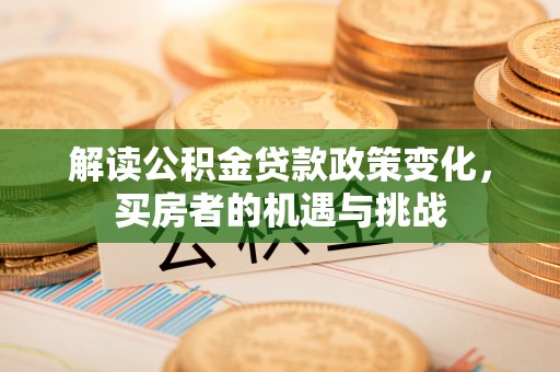 十堰解读公积金贷款政策变化，买房者的机遇与挑战