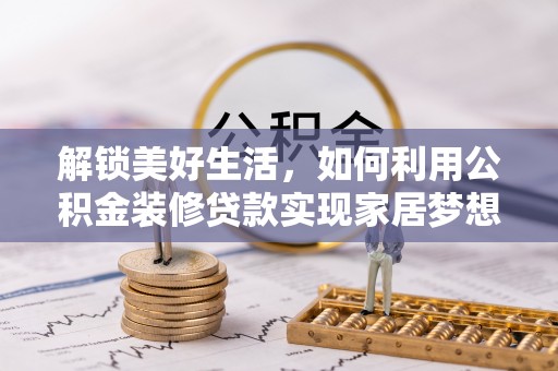 十堰解锁美好生活，如何利用公积金装修贷款实现家居梦想