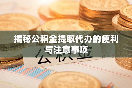 十堰揭秘公积金提取代办的便利与注意事项