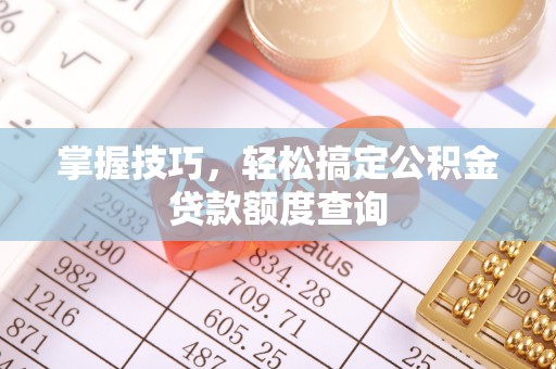 十堰掌握技巧，轻松搞定公积金贷款额度查询