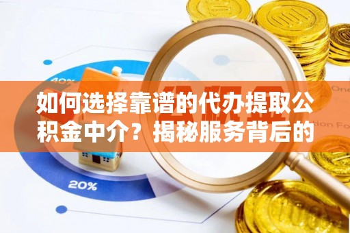 十堰如何选择靠谱的代办提取公积金中介？揭秘服务背后的真相