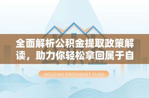 十堰全面解析公积金提取政策解读，助力你轻松拿回属于自己的钱
