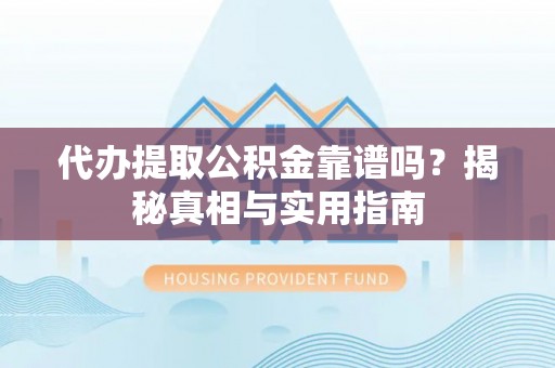 十堰代办提取公积金靠谱吗？揭秘真相与实用指南