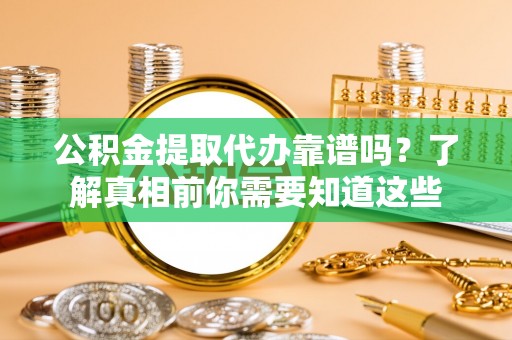 十堰公积金提取代办靠谱吗？了解真相前你需要知道这些