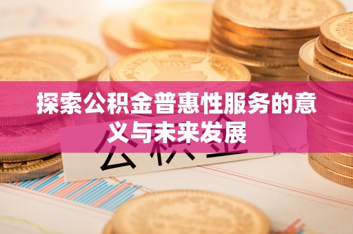 十堰探索公积金普惠性服务的意义与未来发展