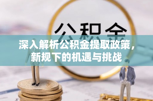 十堰深入解析公积金提取政策，新规下的机遇与挑战