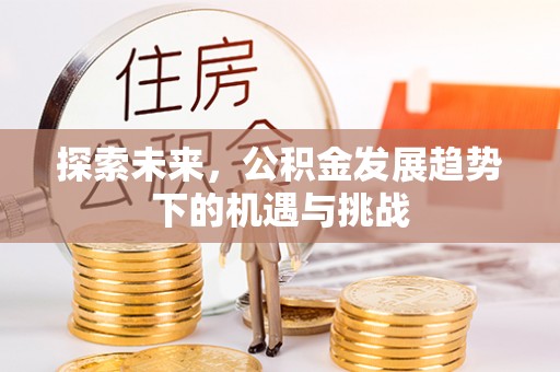 十堰探索未来，公积金发展趋势下的机遇与挑战