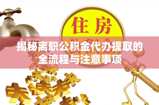 十堰揭秘离职公积金代办提取的全流程与注意事项