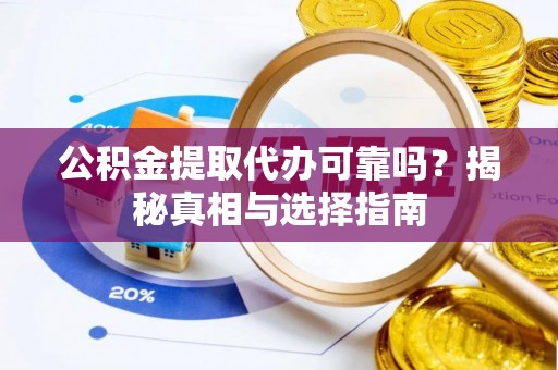 十堰公积金提取代办可靠吗？揭秘真相与选择指南