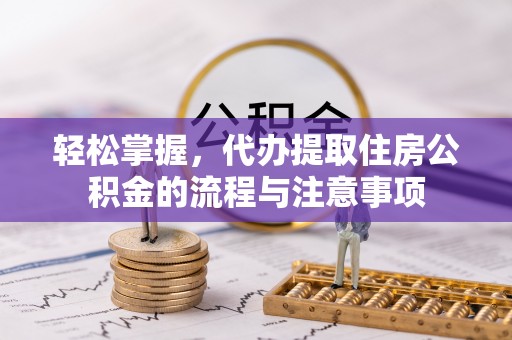 十堰轻松掌握，代办提取住房公积金的流程与注意事项