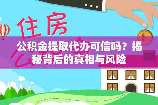 十堰公积金提取代办可信吗？揭秘背后的真相与风险