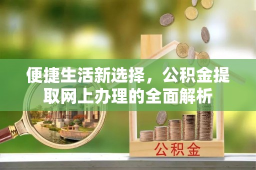 十堰便捷生活新选择，公积金提取网上办理的全面解析