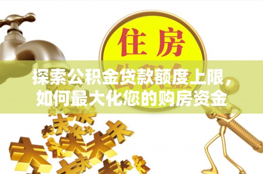十堰探索公积金贷款额度上限，如何最大化您的购房资金