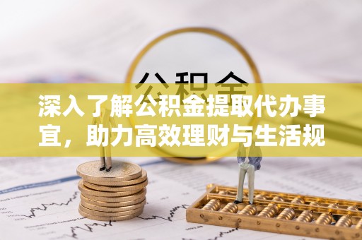十堰深入了解公积金提取代办事宜，助力高效理财与生活规划