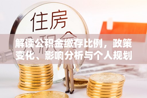 十堰解读公积金缴存比例，政策变化、影响分析与个人规划