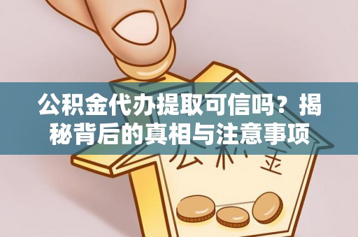 十堰公积金代办提取可信吗？揭秘背后的真相与注意事项