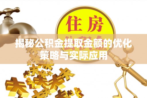 十堰揭秘公积金提取金额的优化策略与实际应用