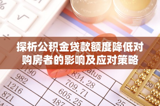 十堰探析公积金贷款额度降低对购房者的影响及应对策略